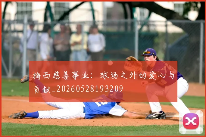 梅西慈善事业：球场之外的爱心与贡献_20260528193209