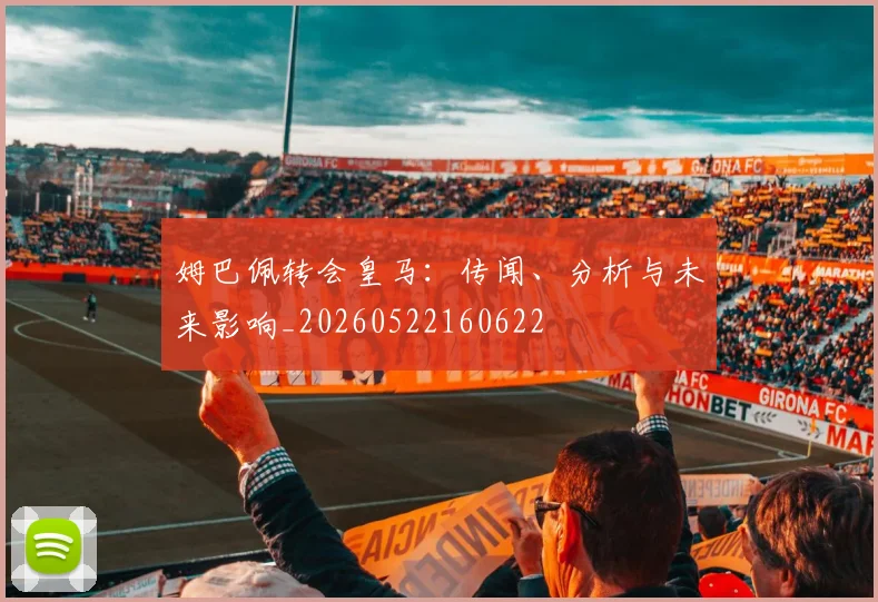 姆巴佩转会皇马：传闻、分析与未来影响_20260522160622