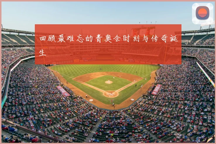 回顾最难忘的青奥会时刻与传奇诞生