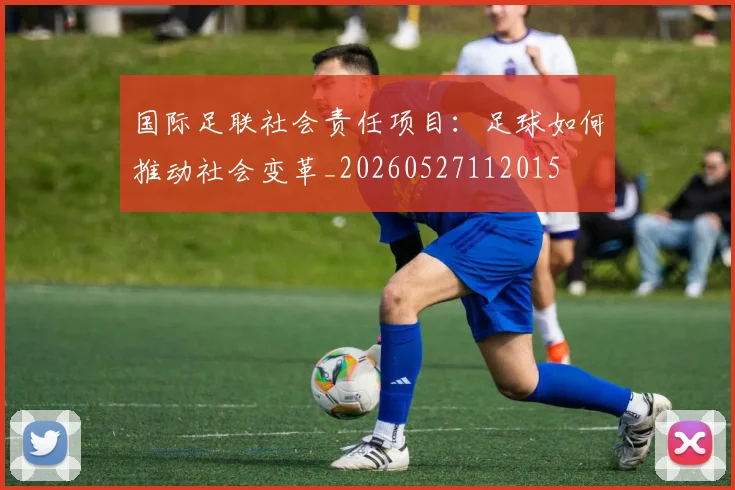 国际足联社会责任项目：足球如何推动社会变革_20260527112015