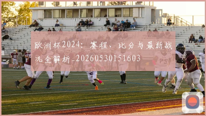 欧洲杯2024：赛程、比分与最新战况全解析_20260530151603