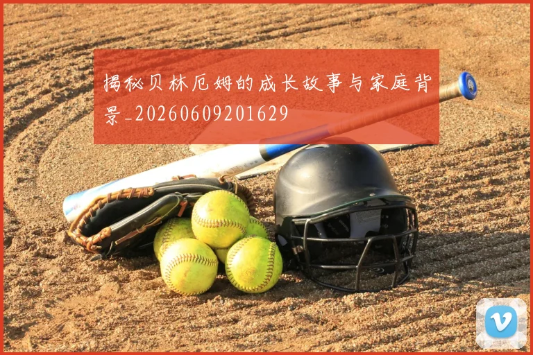 揭秘贝林厄姆的成长故事与家庭背景_20260609201629