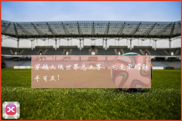 穿越火线世界总决赛，电竞荣耀触手可及！
