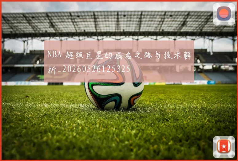 NBA 超级巨星的成名之路与技术解析_20260526125325