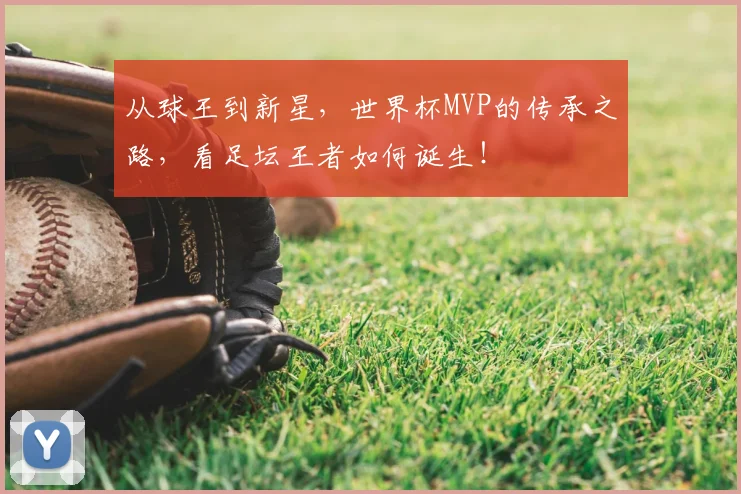 从球王到新星，世界杯MVP的传承之路，看足坛王者如何诞生！