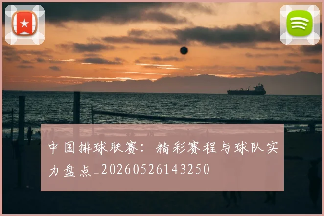 中国排球联赛:精彩赛程与球队实力盘点_20260526143250