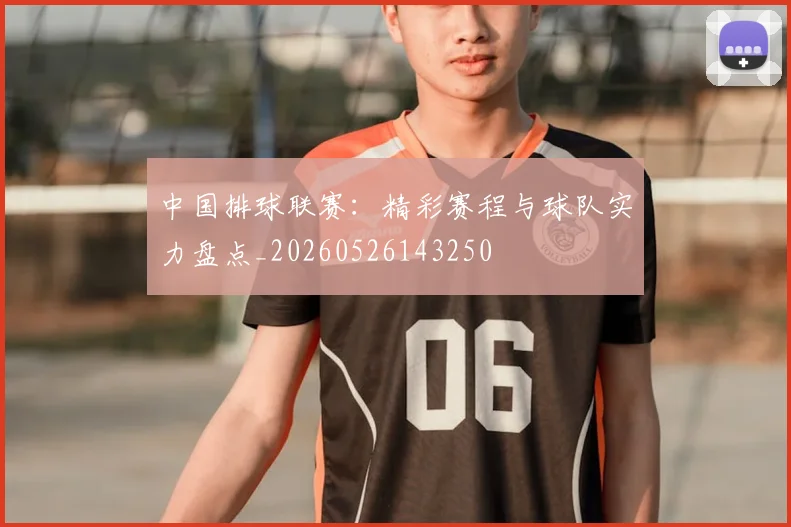 中国排球联赛:精彩赛程与球队实力盘点_20260526143250